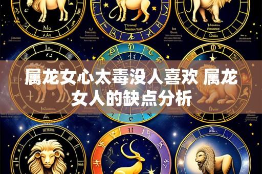 属龙女心太毒没人喜欢 属龙女人的缺点分析