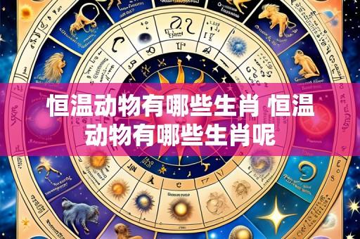 恒温动物有哪些生肖 恒温动物有哪些生肖呢
