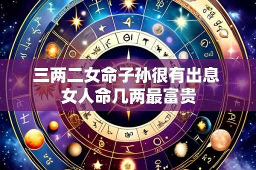 三两二女命子孙很有出息 女人命几两最富贵