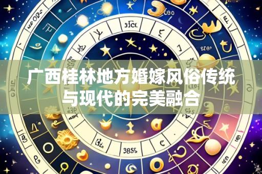 广西桂林地方婚嫁风俗传统与现代的完美融合