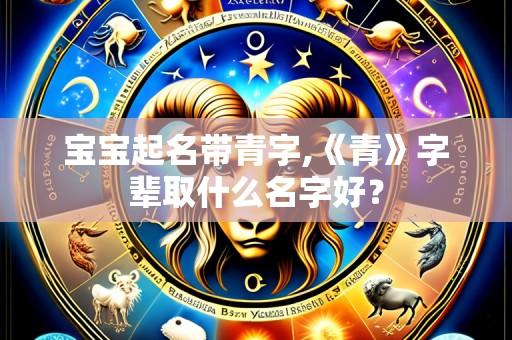 宝宝起名带青字,《青》字辈取什么名字好?