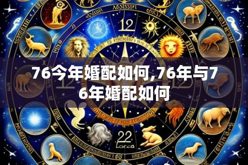 76今年婚配如何,76年与76年婚配如何