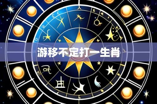 游移不定打一生肖