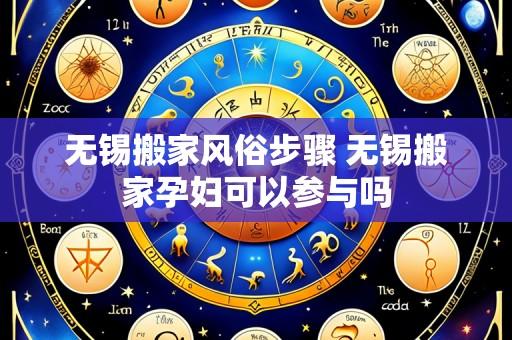 无锡搬家风俗步骤 无锡搬家孕妇可以参与吗