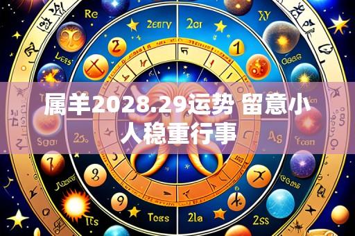 属羊2028.29运势 留意小人稳重行事