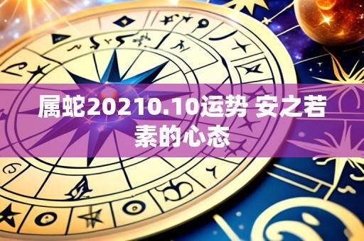 属蛇20210.10运势 安之若素的心态