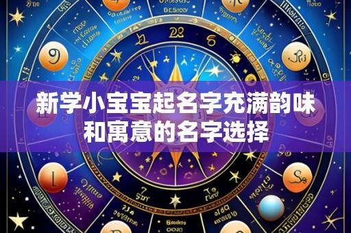 新学小宝宝起名字充满韵味和寓意的名字选择