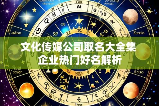 文化传媒公司取名大全集 企业热门好名解析