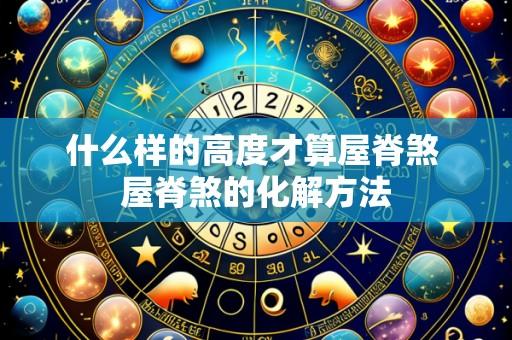 什么样的高度才算屋脊煞 屋脊煞的化解方法