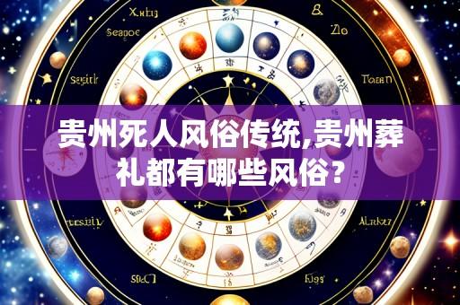 贵州死人风俗传统,贵州葬礼都有哪些风俗？