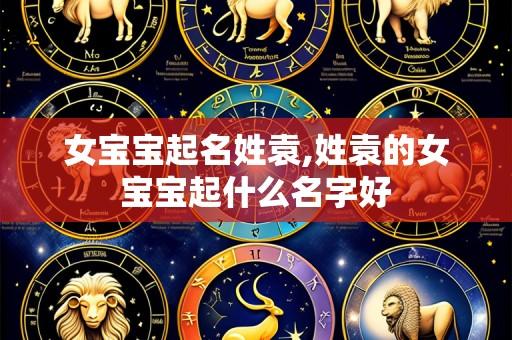 女宝宝起名姓袁,姓袁的女宝宝起什么名字好