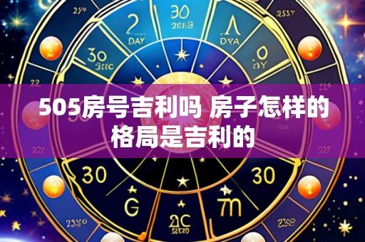 505房号吉利吗 房子怎样的格局是吉利的