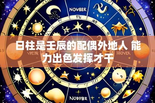 日柱是壬辰的配偶外地人 能力出色发挥才干