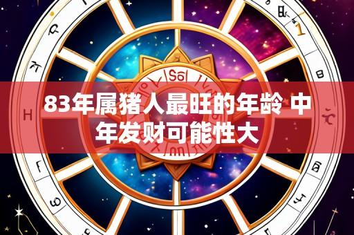 83年属猪人最旺的年龄 中年发财可能性大