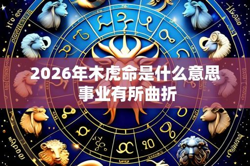 2026年木虎命是什么意思 事业有所曲折