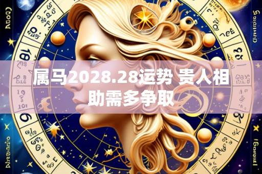 属马2028.28运势 贵人相助需多争取