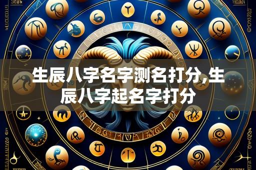 生辰八字名字测名打分,生辰八字起名字打分