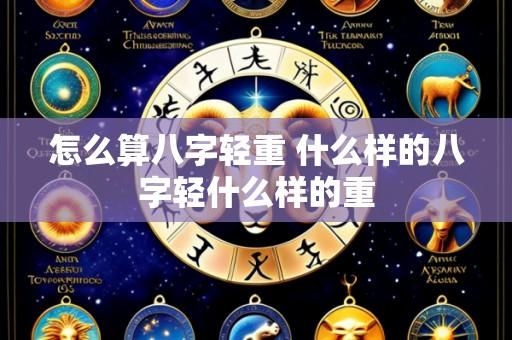 怎么算八字轻重 什么样的八字轻什么样的重