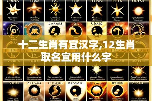 十二生肖有宜汉字,12生肖取名宜用什么字