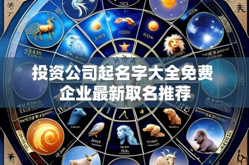投资公司起名字大全免费 企业最新取名推荐