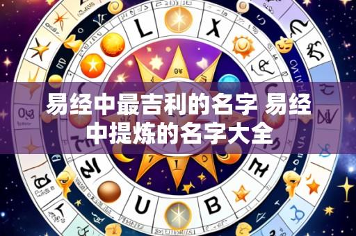 易经中最吉利的名字 易经中提炼的名字大全