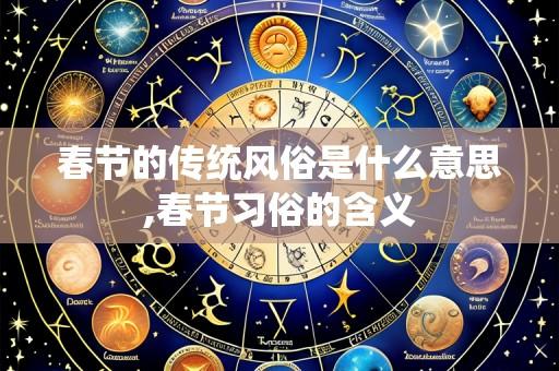春节的传统风俗是什么意思,春节习俗的含义