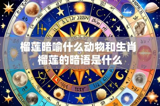榴莲暗喻什么动物和生肖 榴莲的暗语是什么