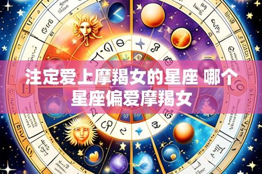 注定爱上摩羯女的星座 哪个星座偏爱摩羯女