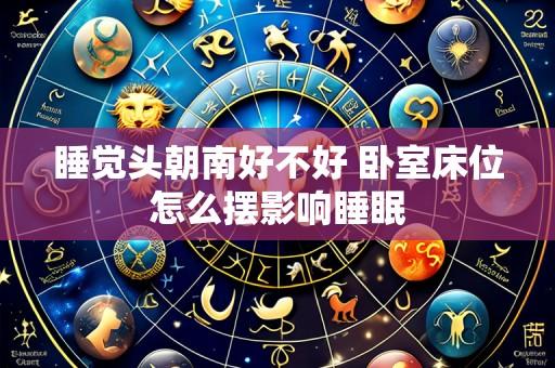 睡觉头朝南好不好 卧室床位怎么摆影响睡眠