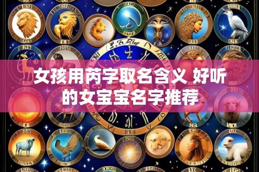 女孩用芮字取名含义 好听的女宝宝名字推荐