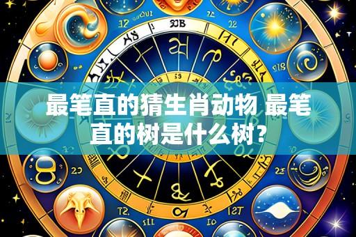 最笔直的猜生肖动物 最笔直的树是什么树?