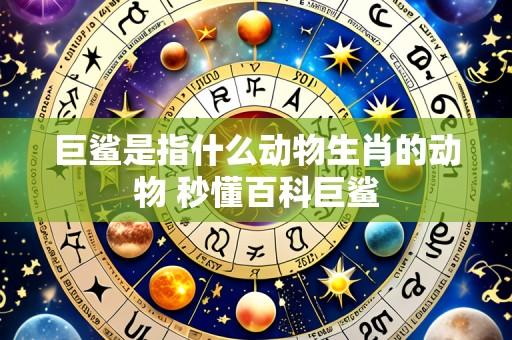巨鲨是指什么动物生肖的动物 秒懂百科巨鲨