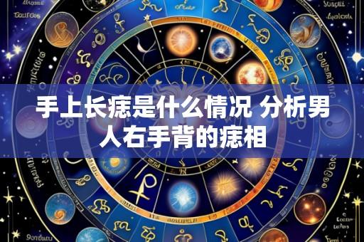 手上长痣是什么情况 分析男人右手背的痣相