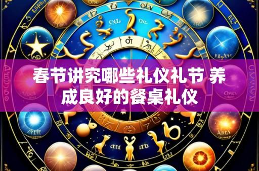 春节讲究哪些礼仪礼节 养成良好的餐桌礼仪