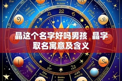 晶这个名字好吗男孩  晶字取名寓意及含义