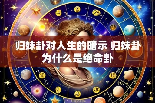 归妹卦对人生的暗示 归妹卦为什么是绝命卦