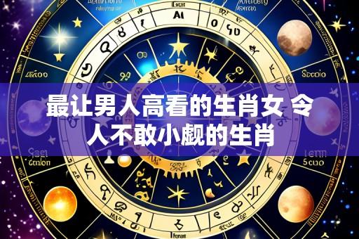 最让男人高看的生肖女 令人不敢小觑的生肖