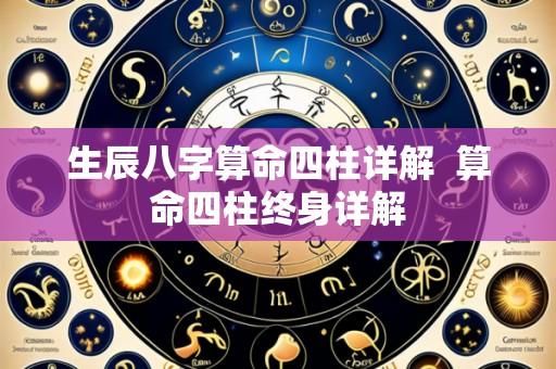 生辰八字算命四柱详解  算命四柱终身详解
