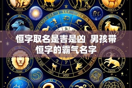 恒字取名是吉是凶  男孩带恒字的霸气名字