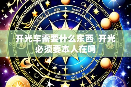 开光车需要什么东西 开光必须要本人在吗