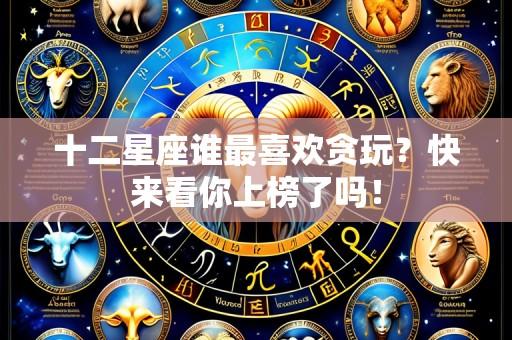 十二星座谁最喜欢贪玩?快来看你上榜了吗!