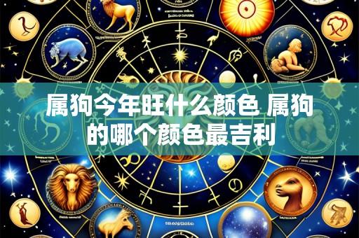 属狗今年旺什么颜色 属狗的哪个颜色最吉利