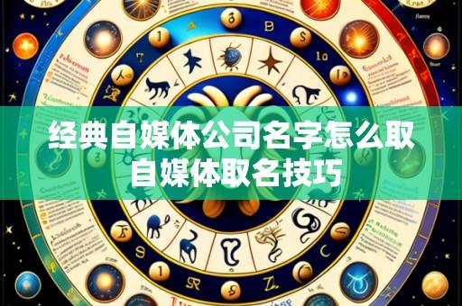经典自媒体公司名字怎么取 自媒体取名技巧