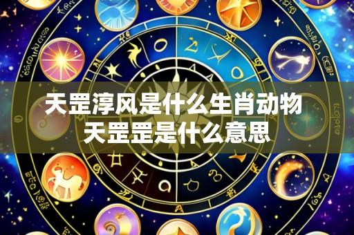 天罡淳风是什么生肖动物 天罡罡是什么意思
