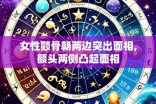 女性颧骨朝两边突出面相,额头两侧凸起面相