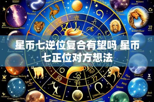 星币七逆位复合有望吗 星币七正位对方想法