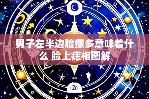 男子左半边脸痣多意味着什么 脸上痣相图解