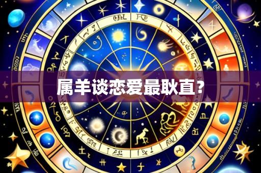 属羊谈恋爱最耿直？