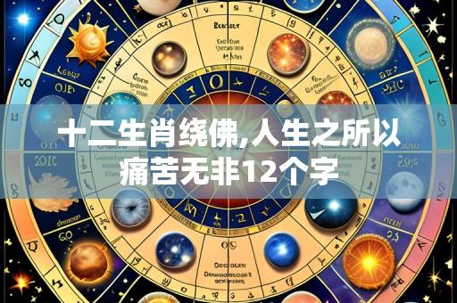 十二生肖绕佛,人生之所以痛苦无非12个字