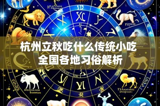 杭州立秋吃什么传统小吃 全国各地习俗解析